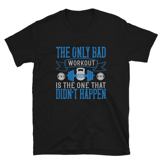 The only bad workout is the one that didn’t happen - T-Shirt