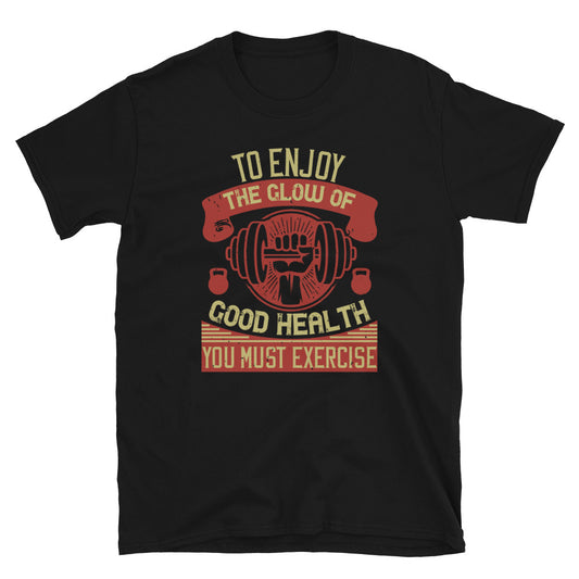 To enjoy the glow of good health, you must exercise - T-Shirt