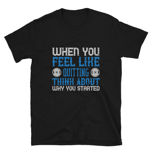 When you feel like quitting think about why you started - T-Shirt