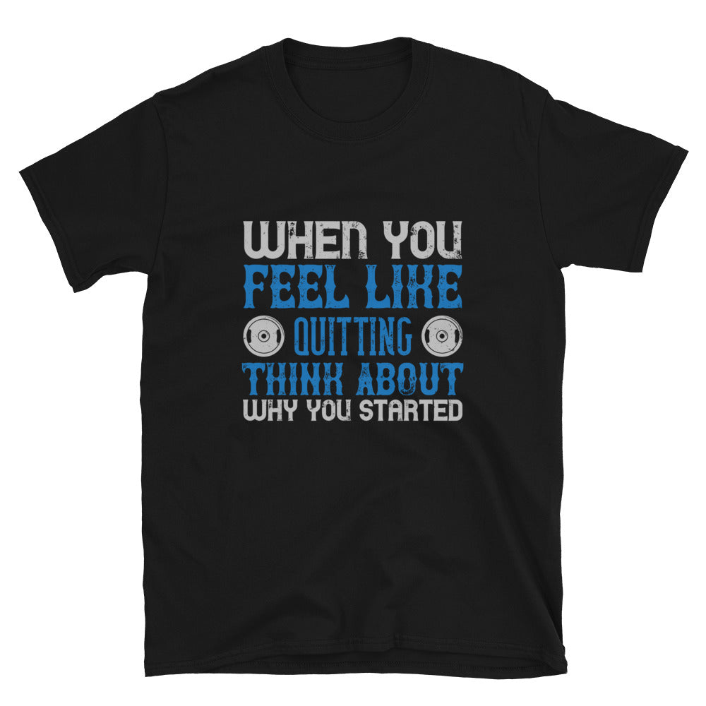 When you feel like quitting think about why you started - T-Shirt