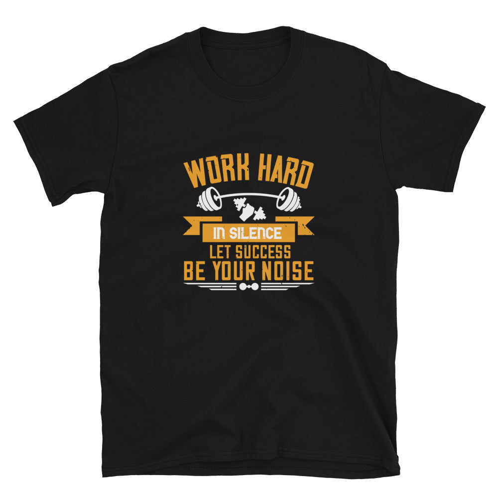 Work hard in silence. Let success be your noise - T-Shirt