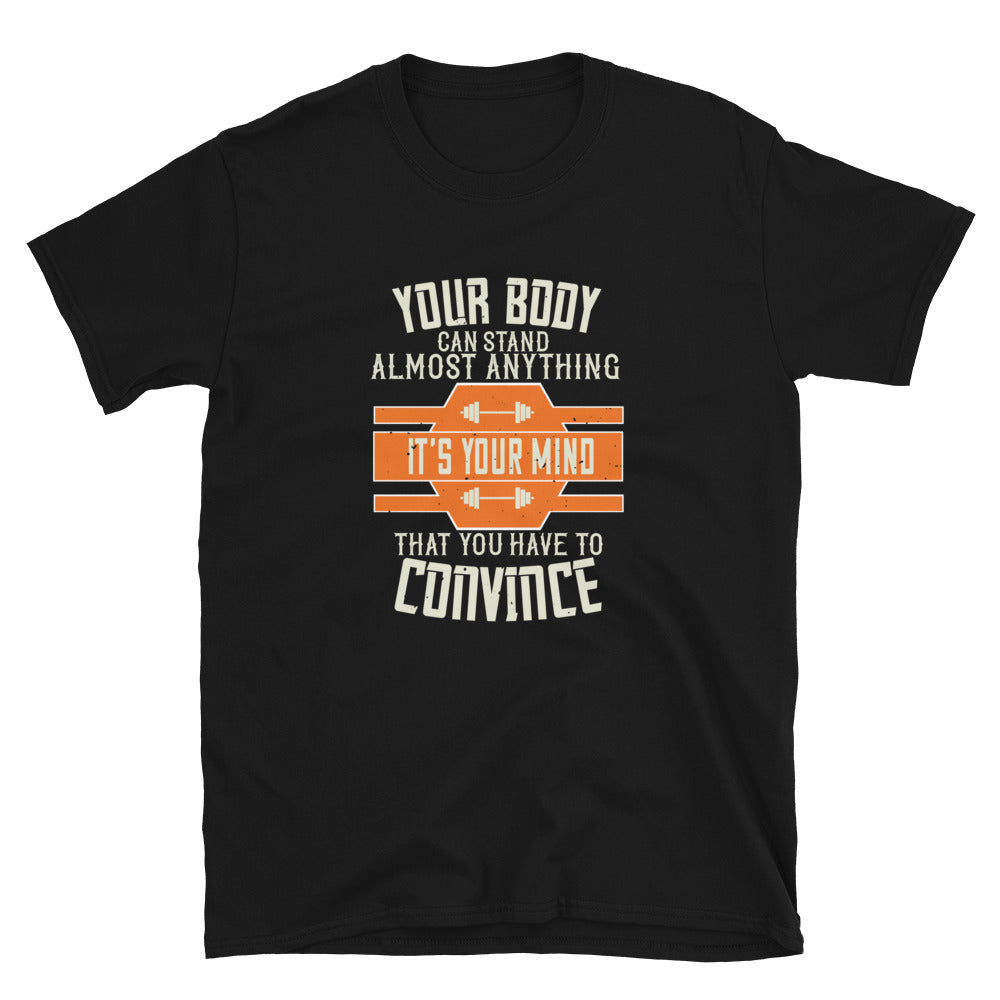 Your body can stand almost anything. It’s your mind that you have to convince - T-Shirt