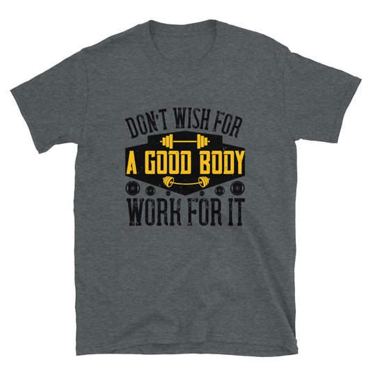 Don’t wish for a good body, work for it - T-Shirt