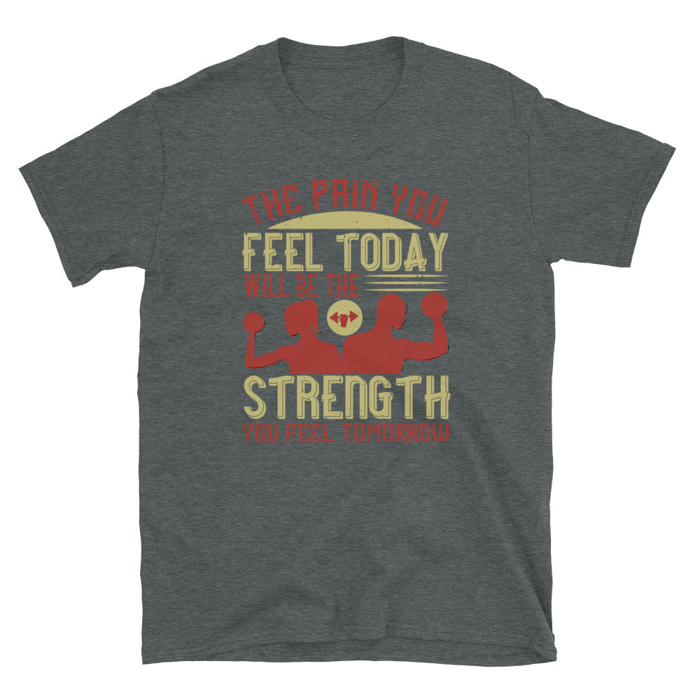 The pain you feel today, will be the strength you feel tomorrow - T-Shirt