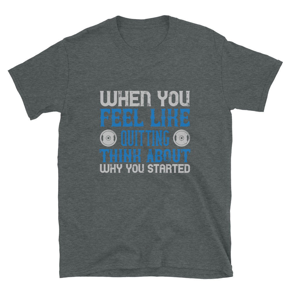 When you feel like quitting think about why you started - T-Shirt