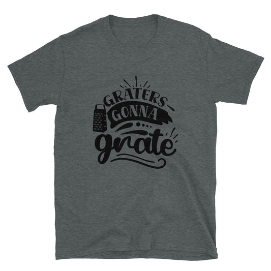 Graters gonna grate -  Unisex T-Shirt