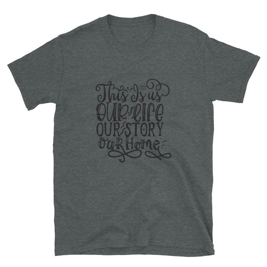 This Is us Our Life Our Story Our Home - Unisex T-Shirt