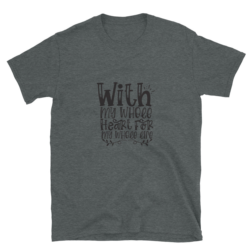 With My Whole Heart For My Whole Life -  Unisex T-Shirt