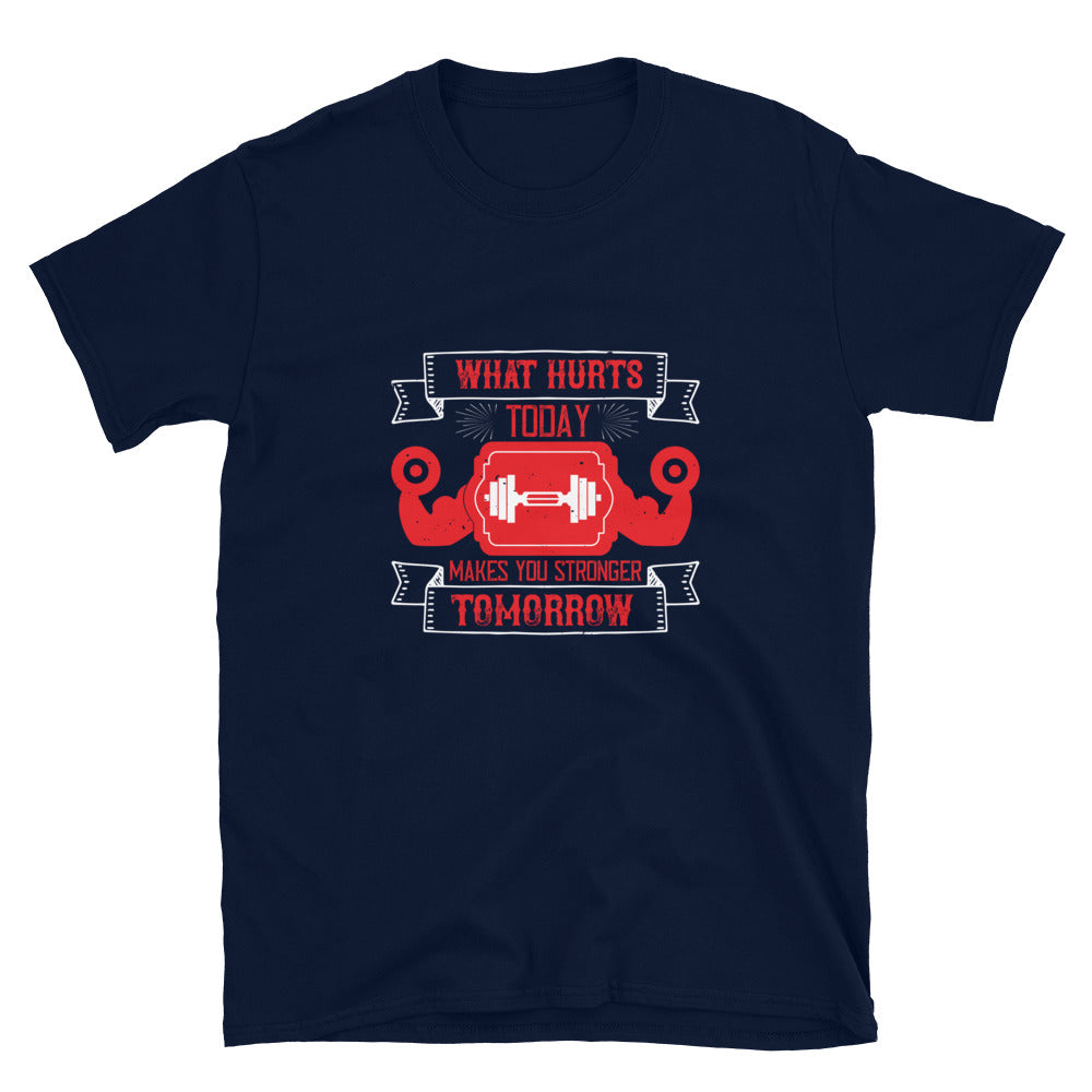 What hurts today makes you stronger tomorrow - T-Shirt