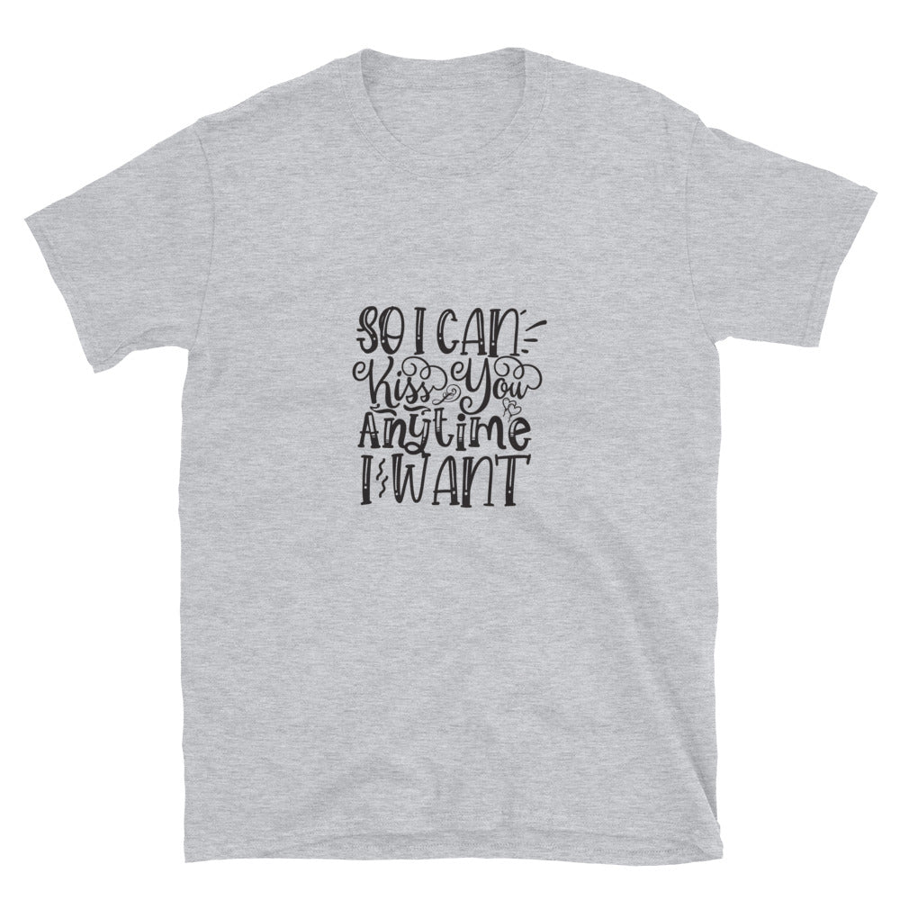 So I Can Kiss You Anytime I Want -  Unisex T-Shirt