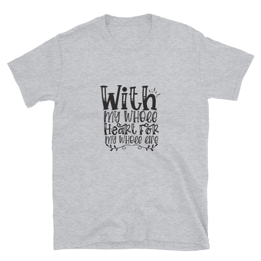 With My Whole Heart For My Whole Life -  Unisex T-Shirt