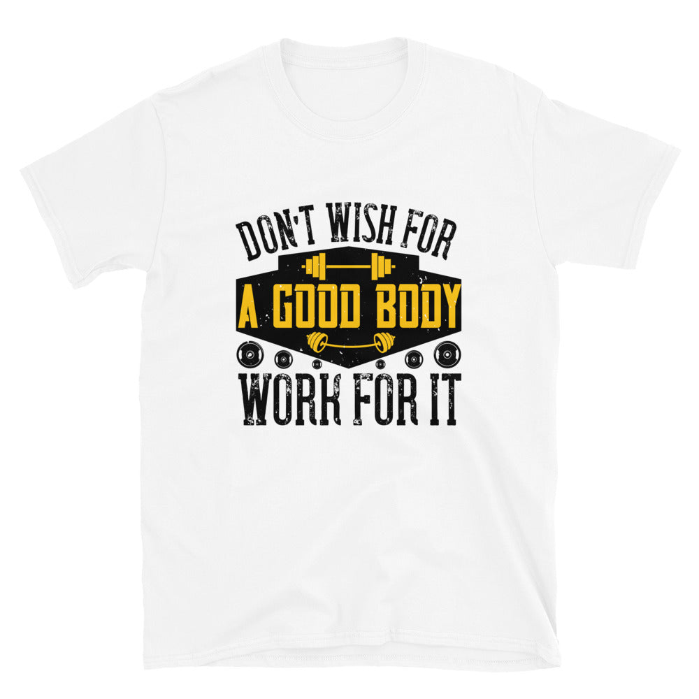 Don’t wish for a good body, work for it - T-Shirt