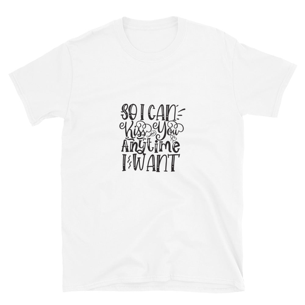 So I Can Kiss You Anytime I Want -  Unisex T-Shirt