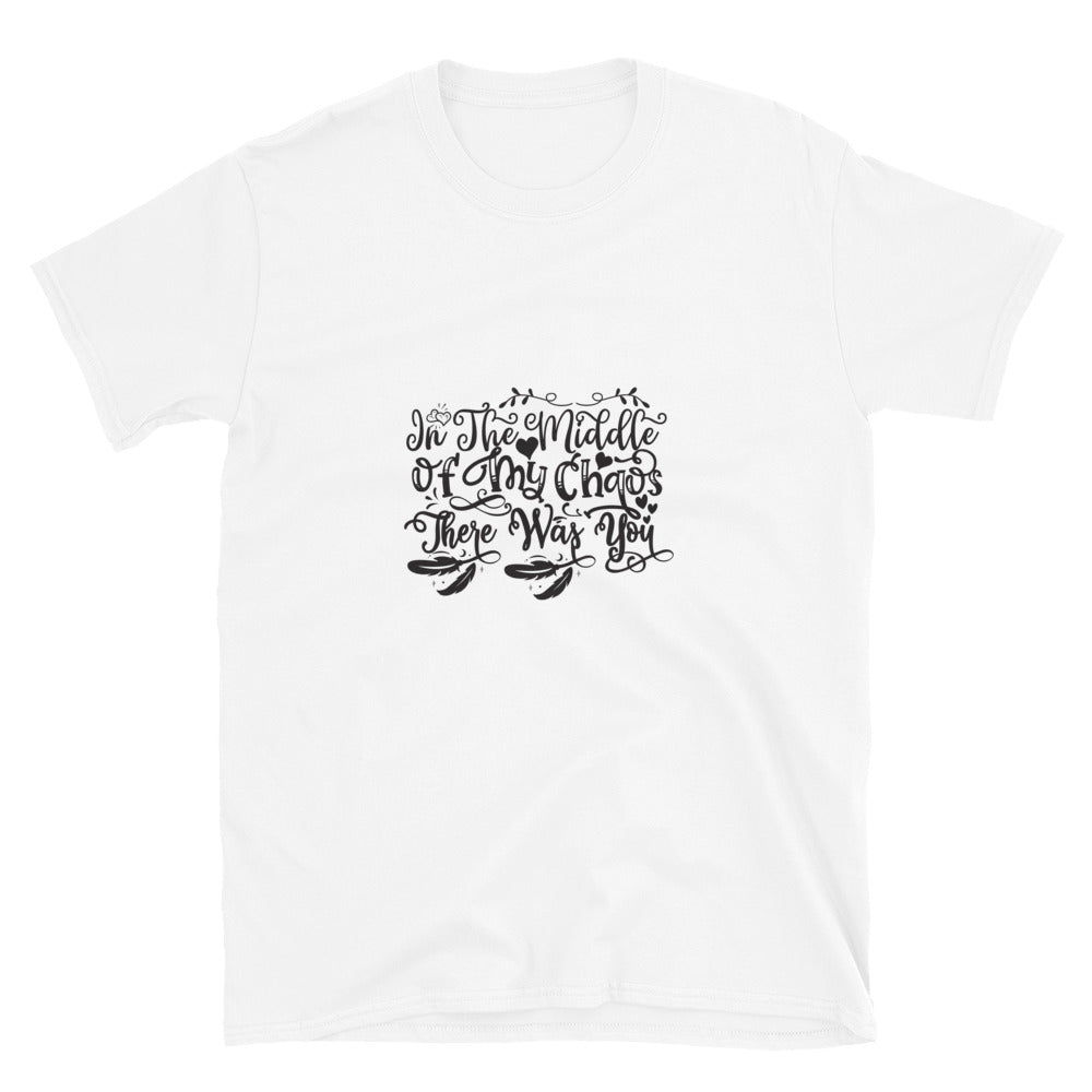 In The Middle Of My Chaos There Was You - Unisex T-Shirt