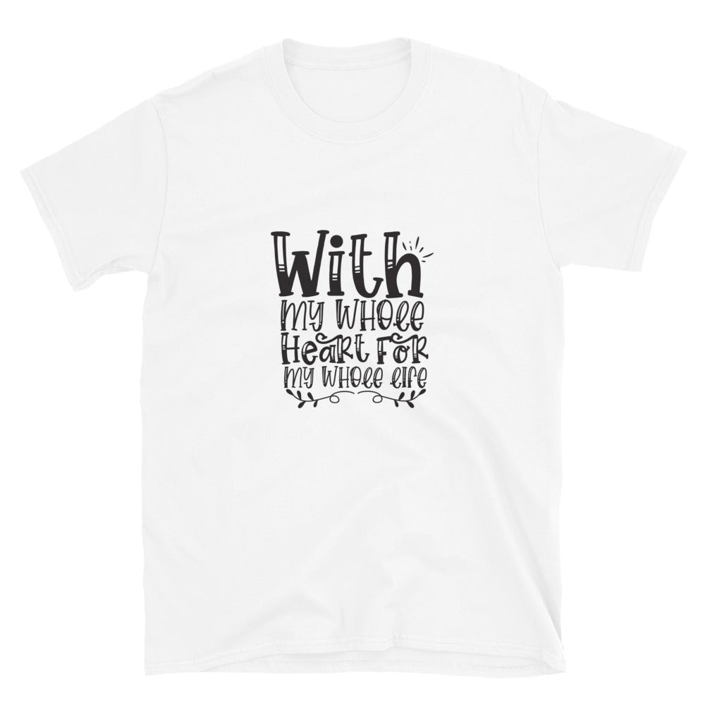 With My Whole Heart For My Whole Life -  Unisex T-Shirt