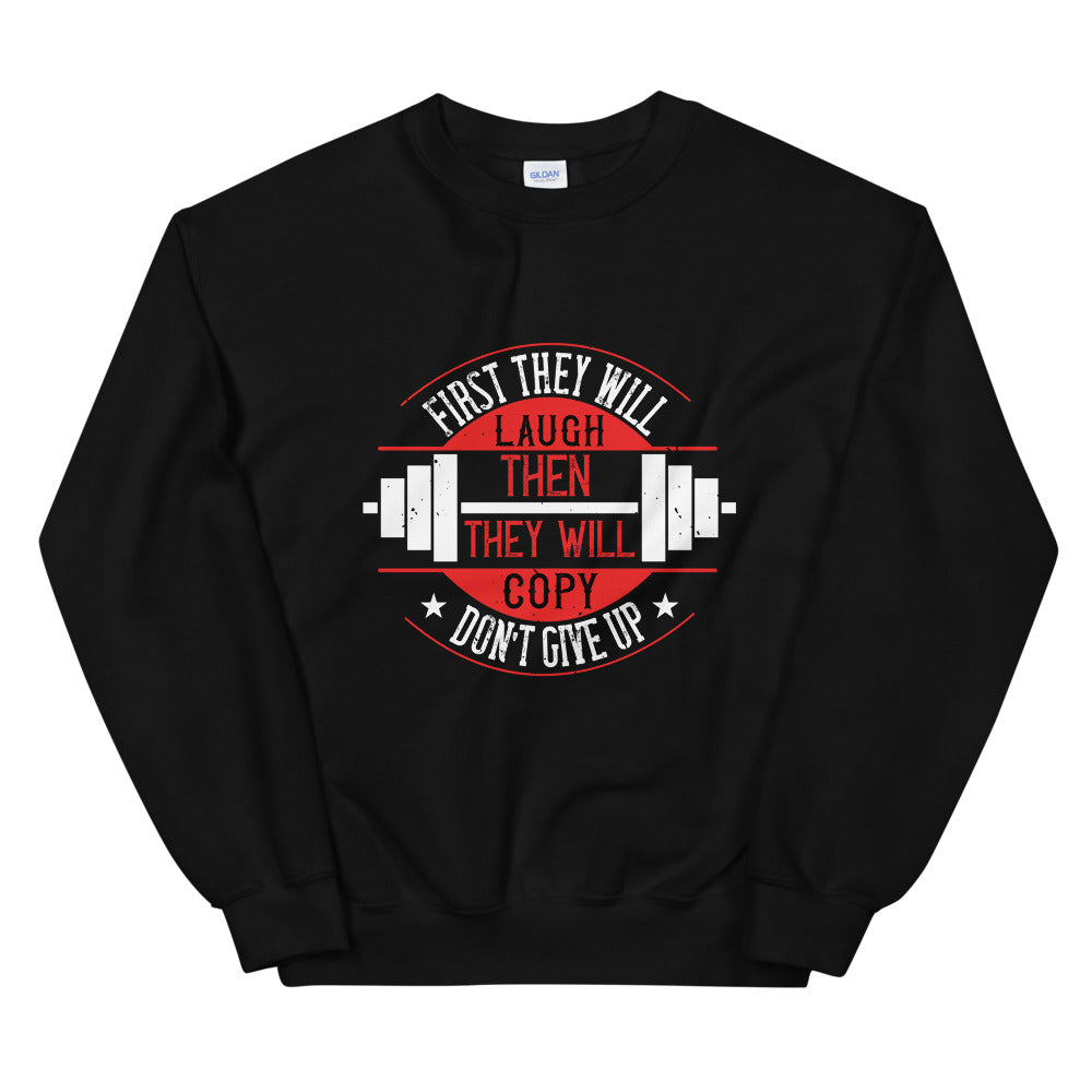 First they will laugh. Then they will copy. Don’t give up - Unisex Sweatshirt
