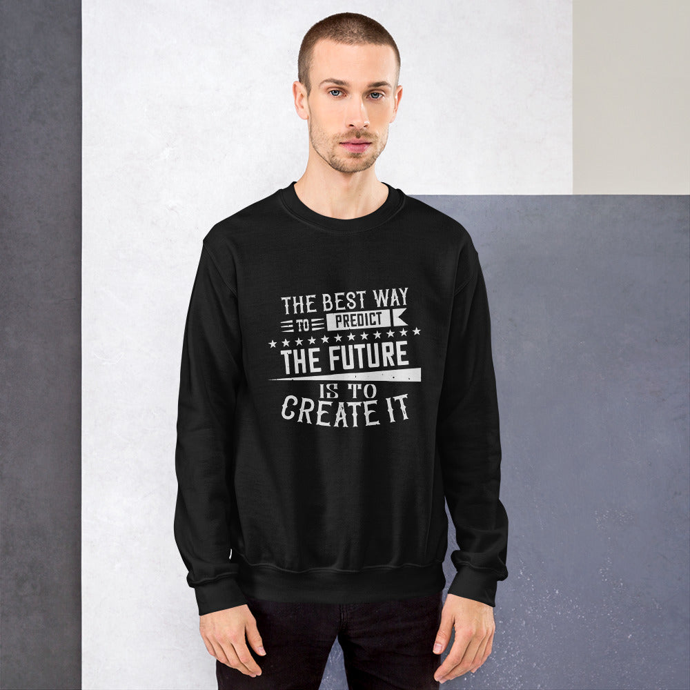 The best way to predict the future is to create it - Unisex Sweatshirt