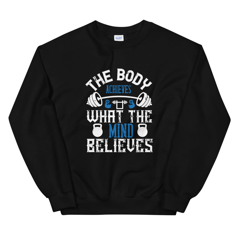 The body achieves what the mind believes - Unisex Sweatshirt