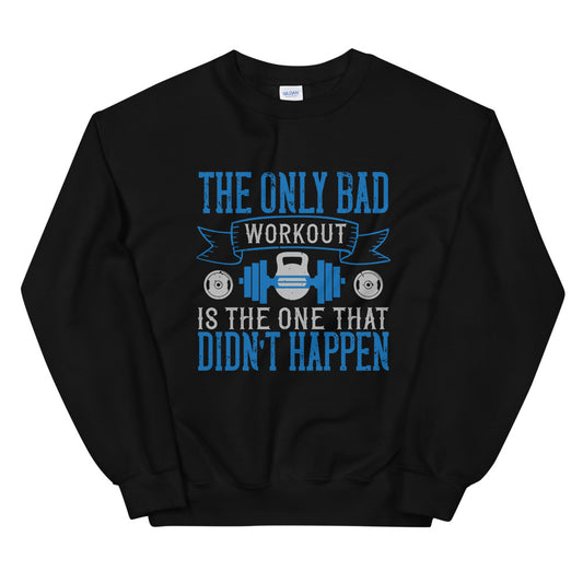 The only bad workout is the one that didn’t happen - Unisex Sweatshirt