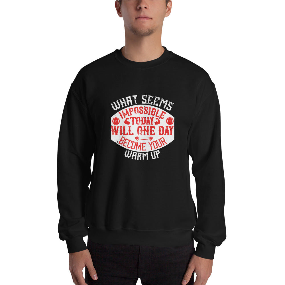 What seems impossible today will one day become your warm-up - Unisex Sweatshirt