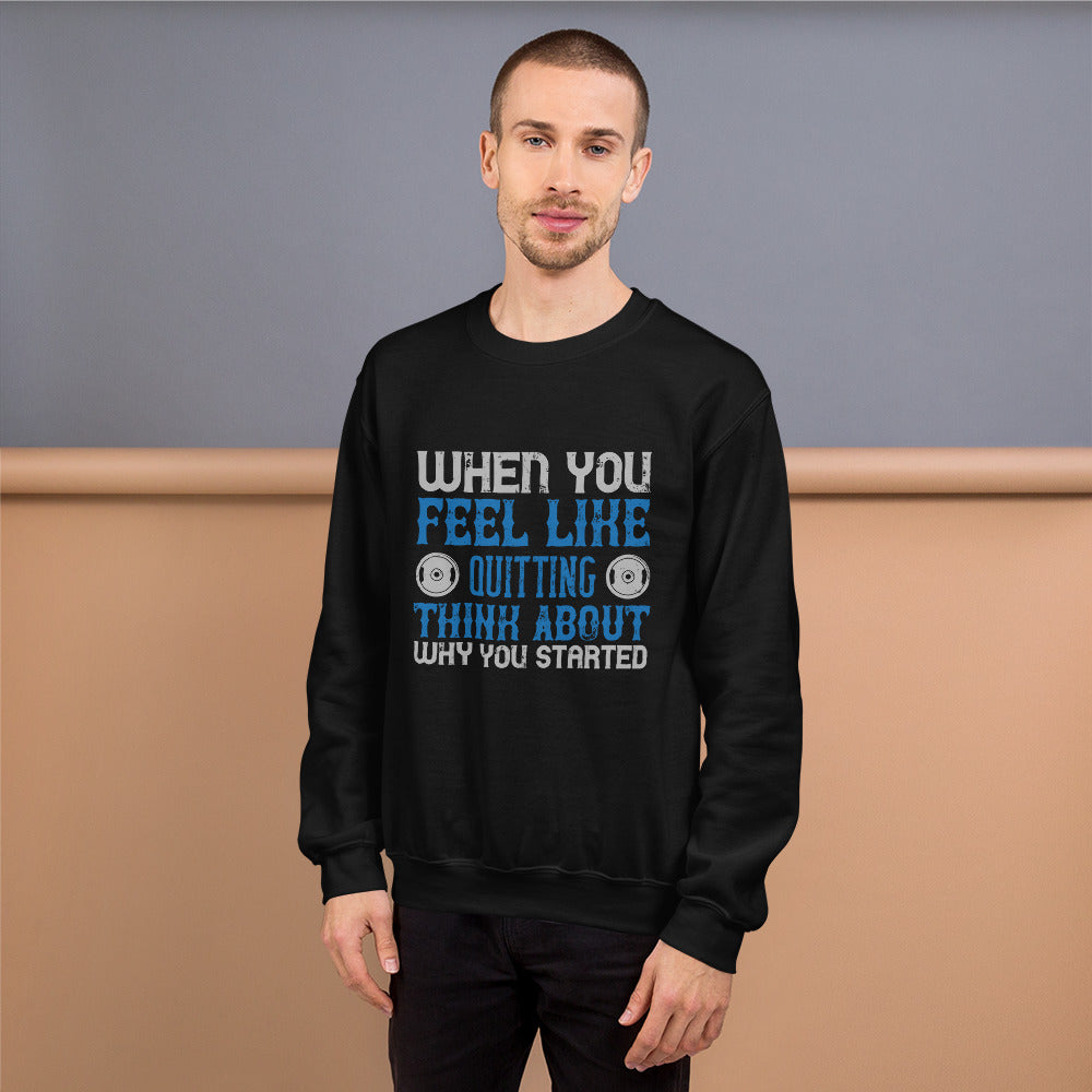 When you feel like quitting think about why you started - Unisex Sweatshirt