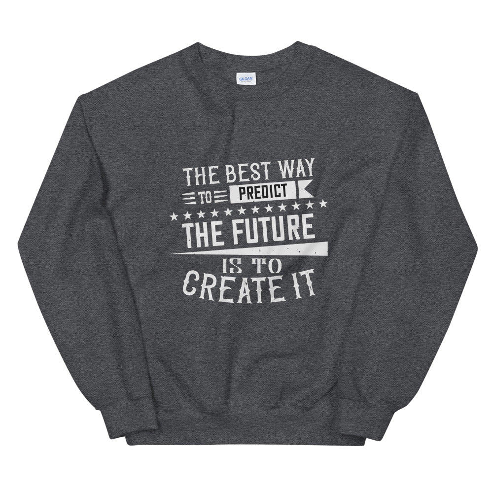 The best way to predict the future is to create it - Unisex Sweatshirt