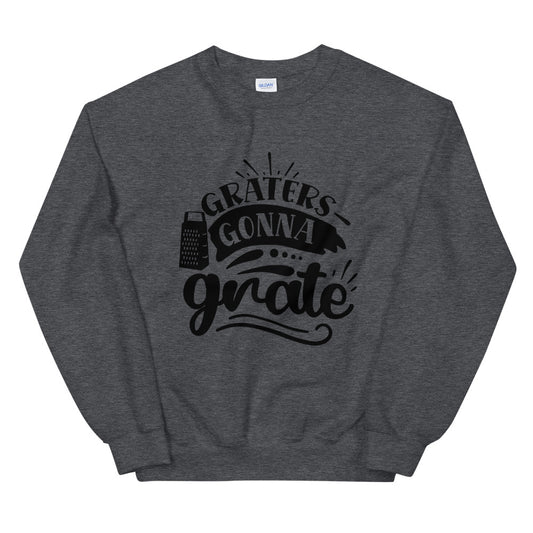 graters gonna grate - Unisex Sweatshirt