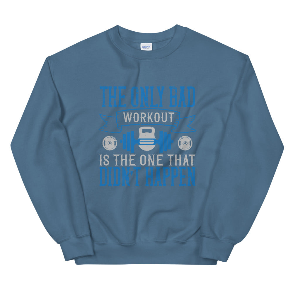 The only bad workout is the one that didn’t happen - Unisex Sweatshirt