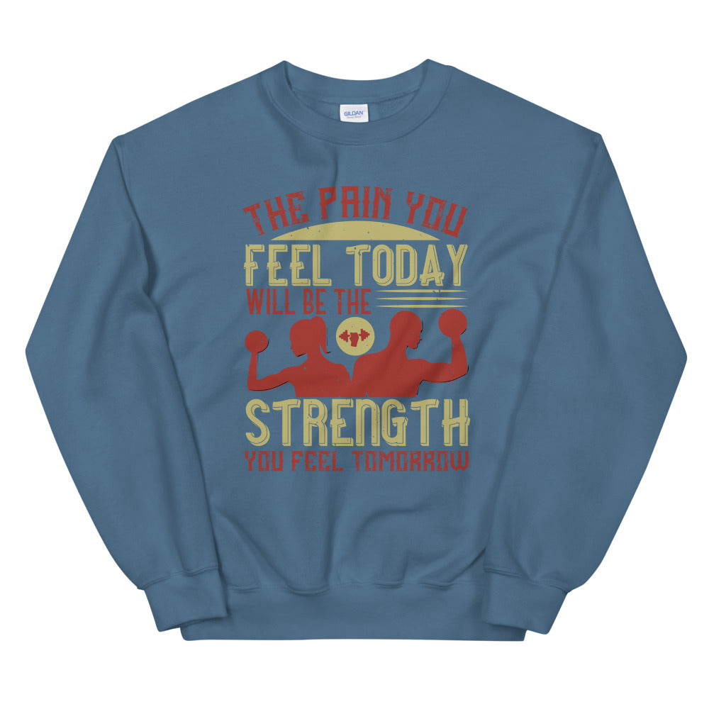 The pain you feel today, will be the strength you feel tomorrow - Unisex Sweatshirt
