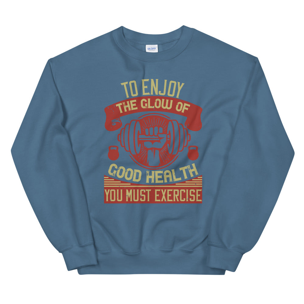 To enjoy the glow of good health, you must exercise - Unisex Sweatshirt