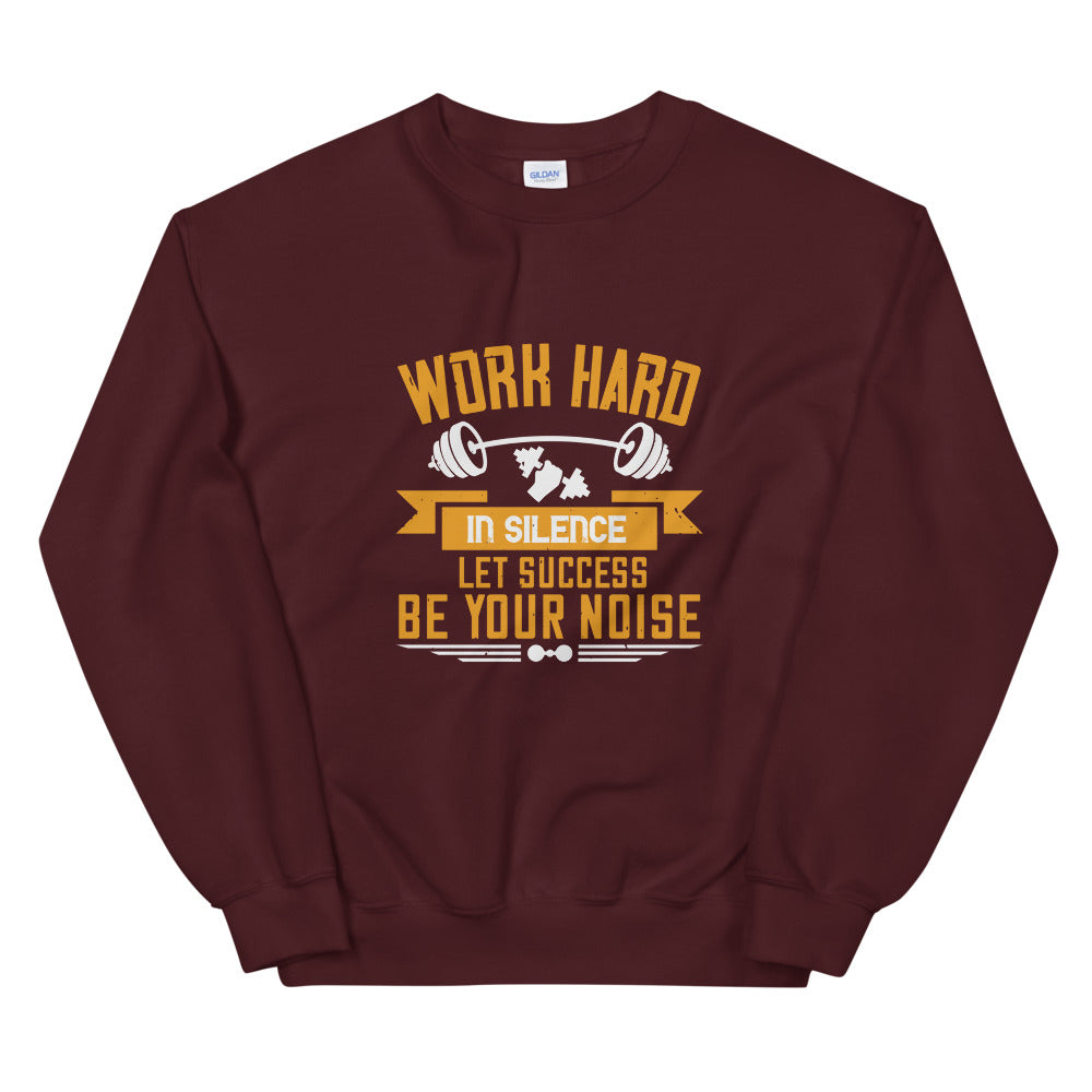 Work hard in silence. Let success be your noise - Unisex Sweatshirt