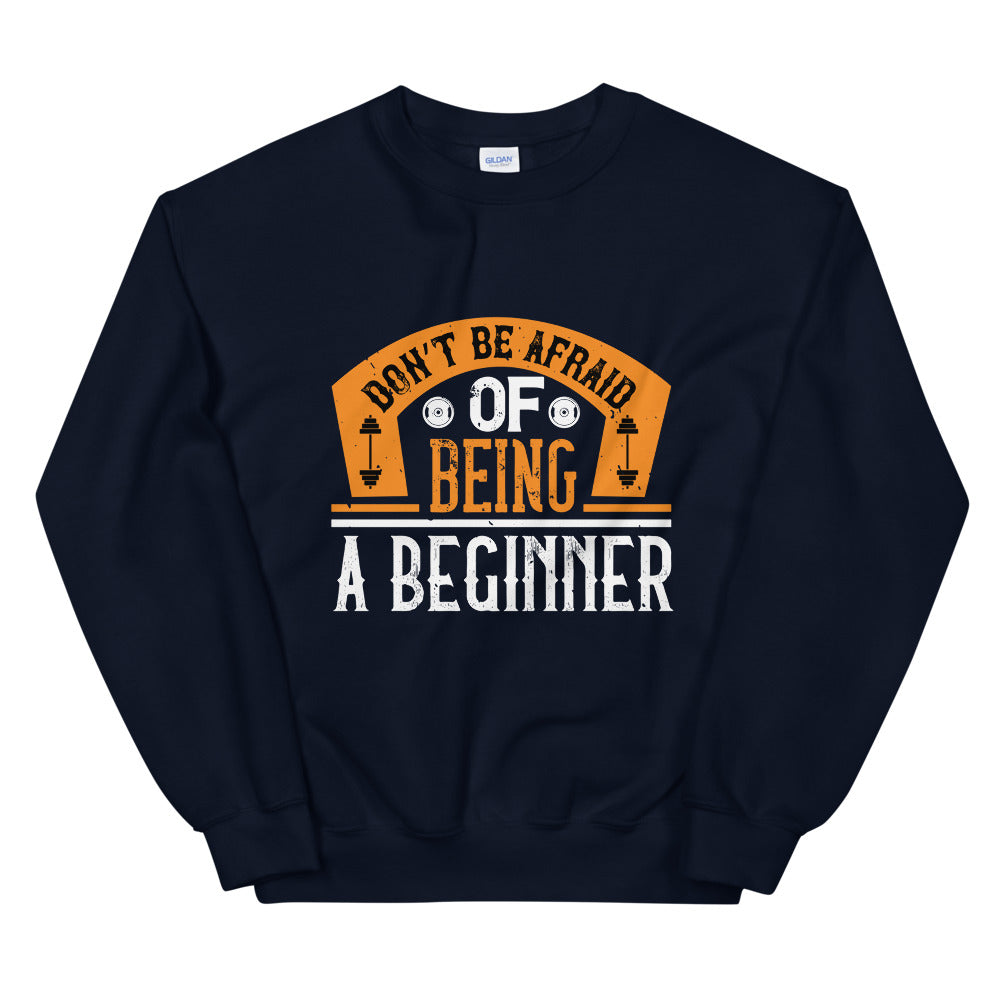 Don’t be afraid of being a beginner - Unisex Sweatshirt
