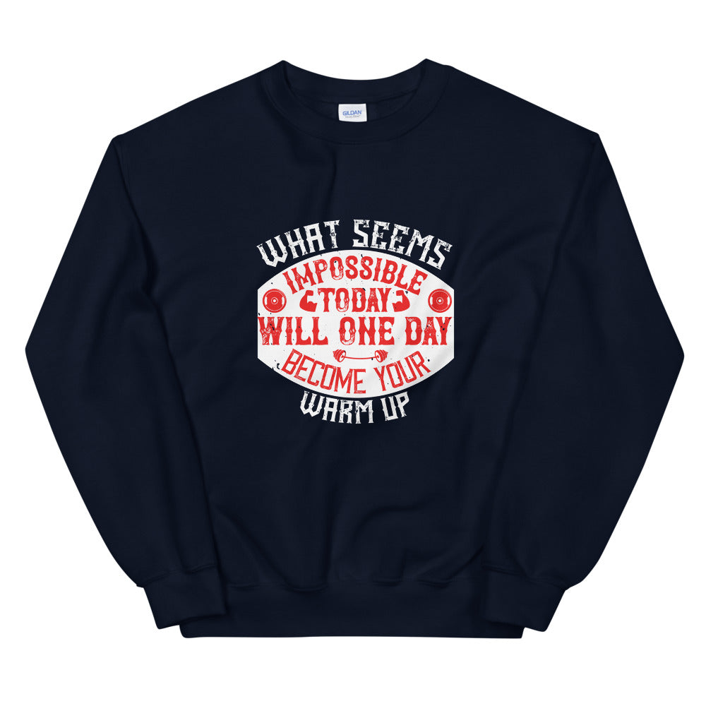 What seems impossible today will one day become your warm-up - Unisex Sweatshirt