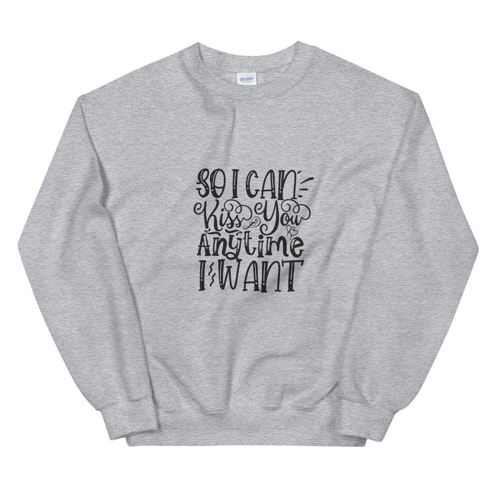 So I Can Kiss You Anytime I Want - Unisex Sweatshirt