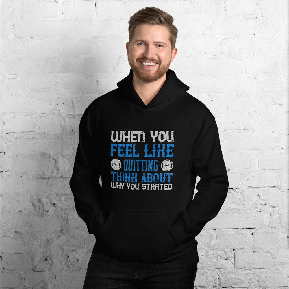 When you feel like quitting think about why you started - Unisex Hoodie