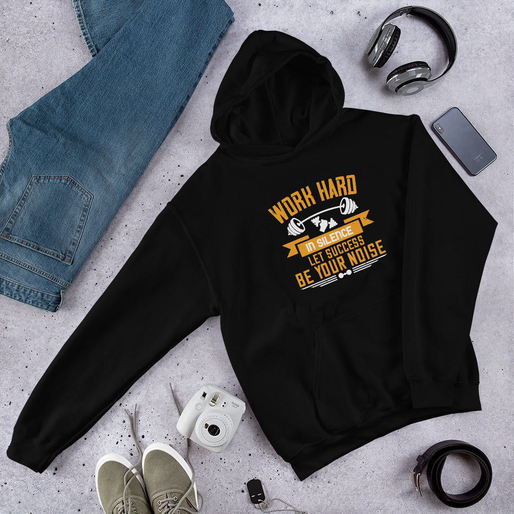 Work hard in silence. Let success be your noise - Unisex Hoodie