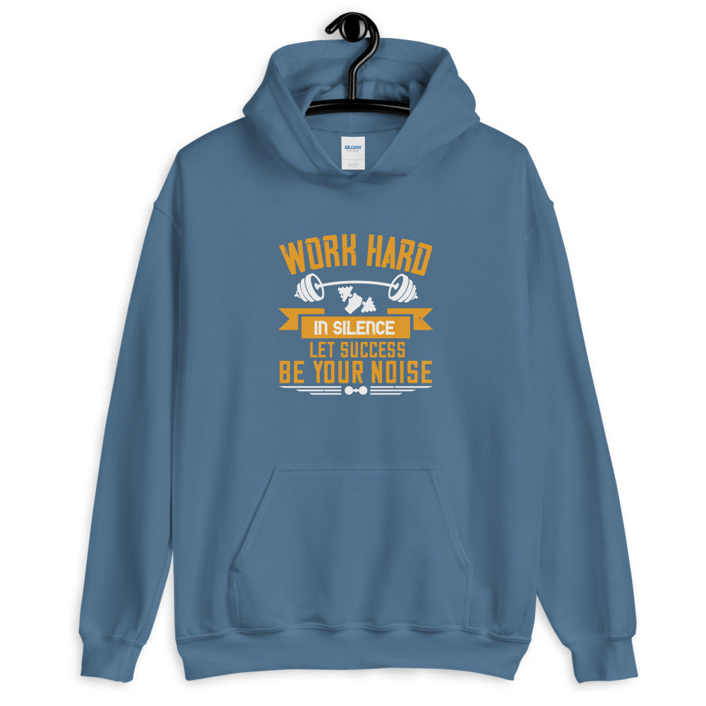 Work hard in silence. Let success be your noise - Unisex Hoodie