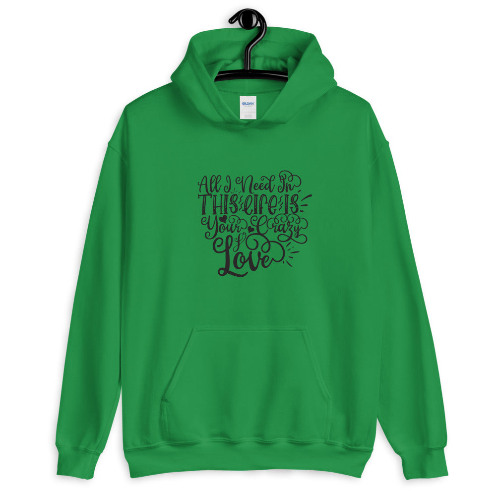 All I Need In This Life Is Your Crazy Love - Unisex Hoodie