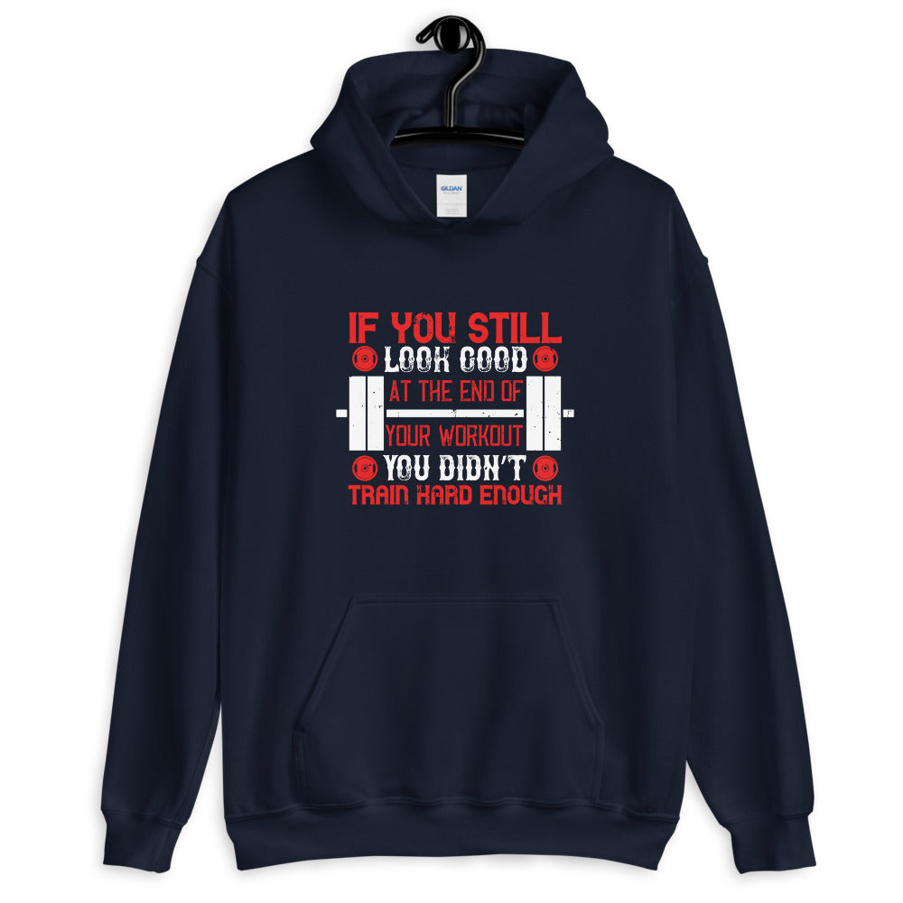 If you still look good at the end of your workout, you didn’t train hard enough - Unisex Hoodie